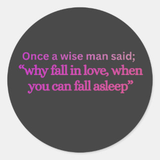 “WHY FALL IN LOVE WHEN YOU CAN FALL ASLEEP” Funny Classic Round Sticker