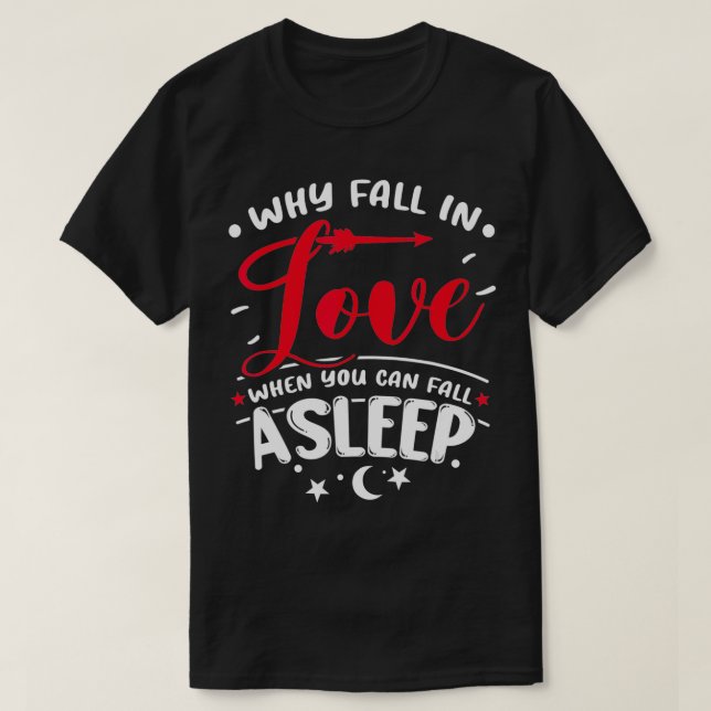 Why Fall In Love When You Can Fall Asleep  T-Shirt (Design Front)
