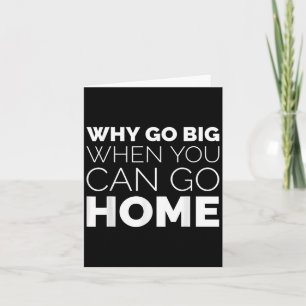 Why Go Big When You Can Go Home Shirt Lazy Sarcast Card