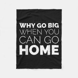 Why Go Big When You Can Go Home Shirt Lazy Sarcast Fleece Blanket