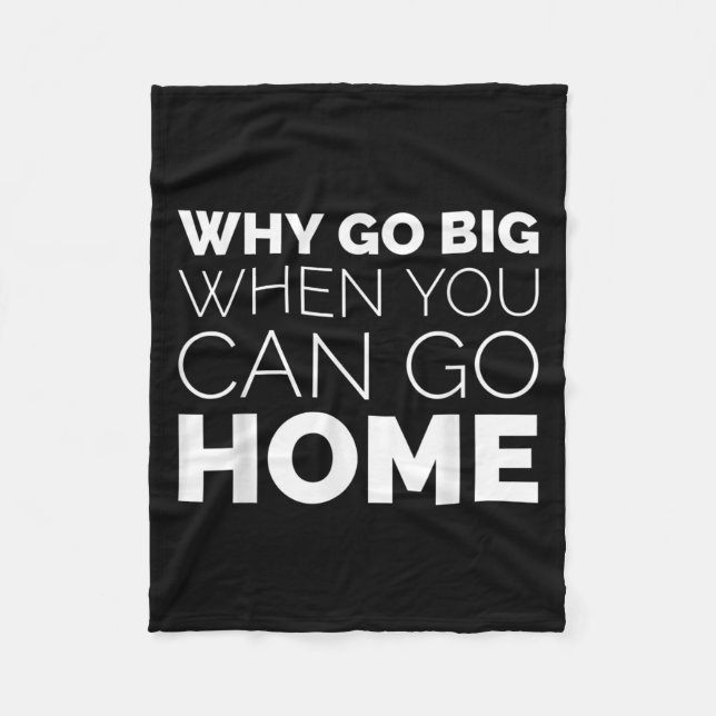 Why Go Big When You Can Go Home Shirt Lazy Sarcast Fleece Blanket (Front)