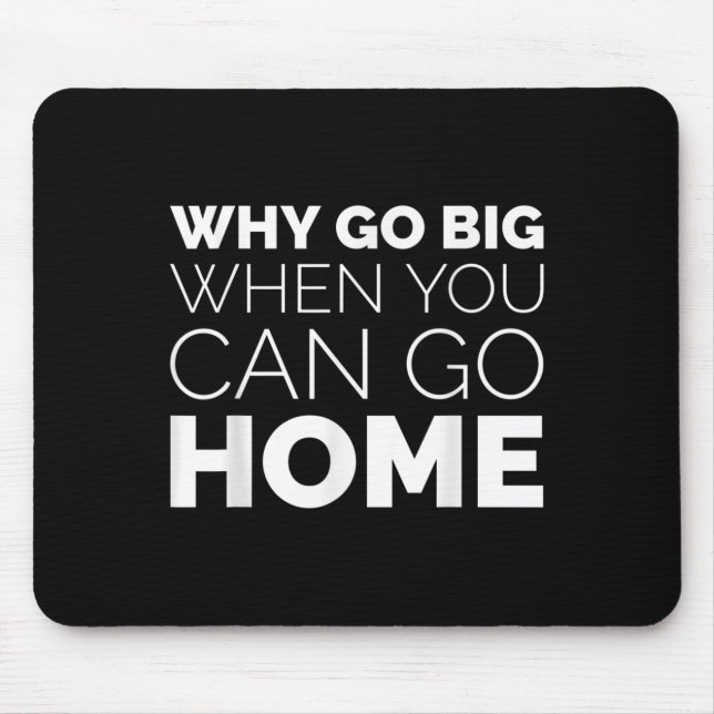 Why Go Big When You Can Go Home Shirt Lazy Sarcast Mouse Mat (Front)