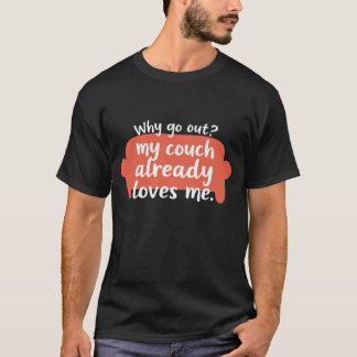 Why Go Out? My Couch Already Loves Me T-Shirt