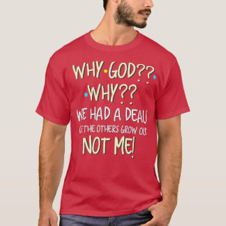 Why God Why We Had A Deal Let The Others Grow Old  T-Shirt