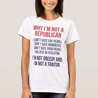 Why Im Not Republican Im Not Greedy and Im Not A T T-Shirt