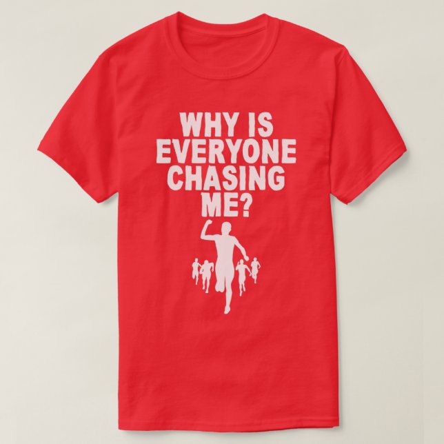 Why Is Everyone Chasing Me 4 T-Shirt (Design Front)