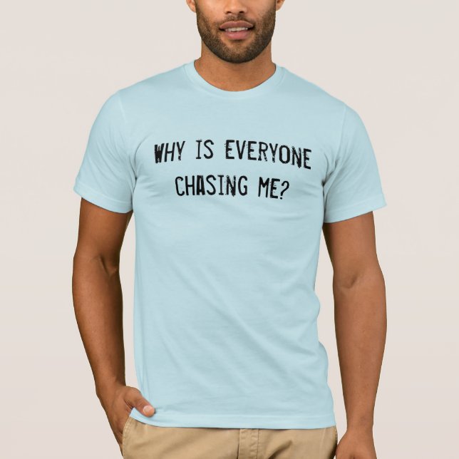 Why is everyone chasing me? T-Shirt (Front)