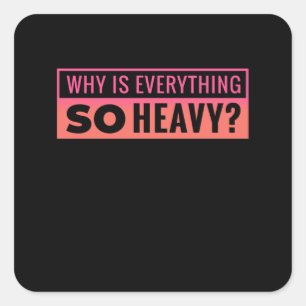 Why is Everything so Heavy Workout Shirts for Square Sticker