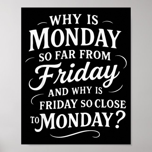 Why Is Monday So Far From Friday Funny Sarcastic  Poster (Front)