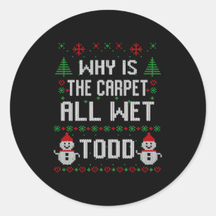Why Is The Carpet All Wet Todd Classic Round Sticker