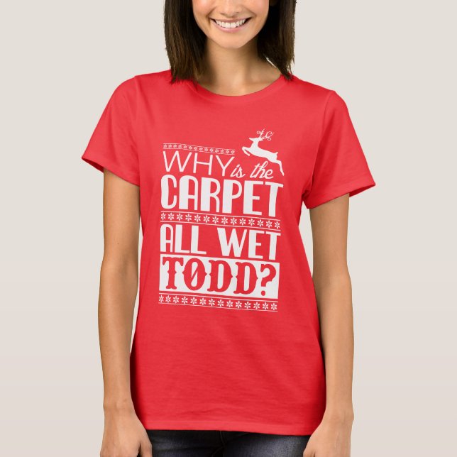 Why Is The Carpet All Wet Todd? T-Shirt (Front)