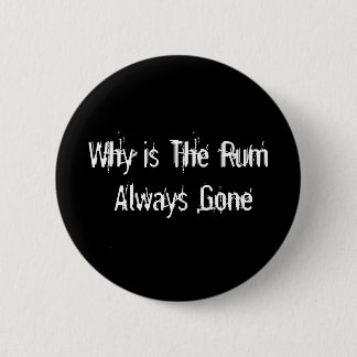 Why is The Rum Always Gone 6 Cm Round Badge