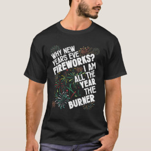 Why New Years Eve Fireworks I Am All The Ye Happy  T-Shirt