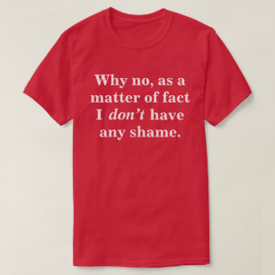 Why No, As A Matter Of Fact I Don't Have Any Shame T-Shirt