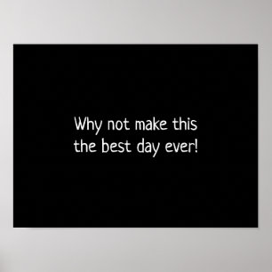 Why not make this the best day ever poster