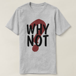 Why Not T-Shirt