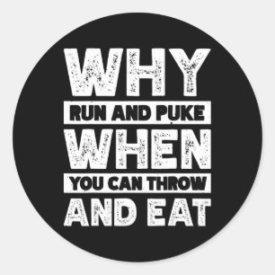 Why Run And Puke When You Can Throw And Eat Classic Round Sticker