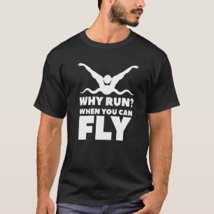 Why Run When You Can Fly Swim Swimming Swimmer  T-Shirt