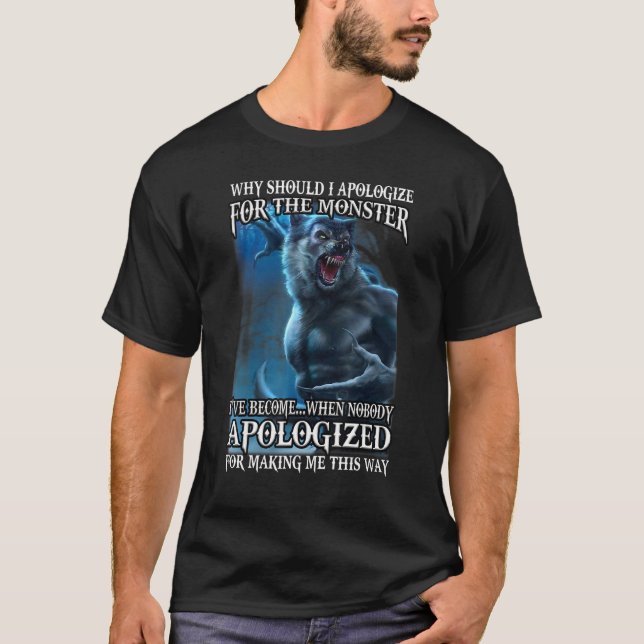 Why Should I Apologise For The Monster I've Become T-Shirt (Front)