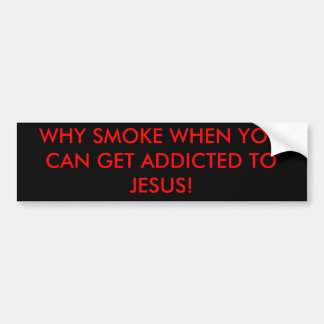 WHY SMOKE WHEN YOU CAN GET ADDICTED TO JESUS! BUMPER STICKER