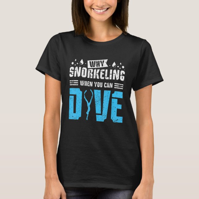 Why snorkelling when you can dive T-Shirt (Front)