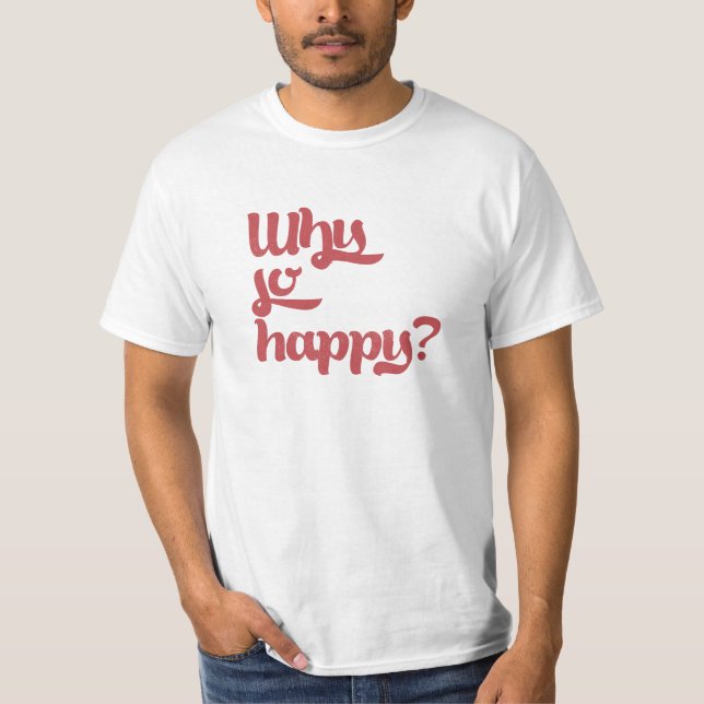 Why so happy? T-Shirt (Front)