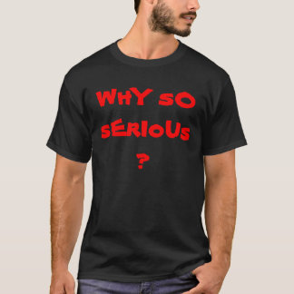 WhY sO sErIoUs ? T-Shirt