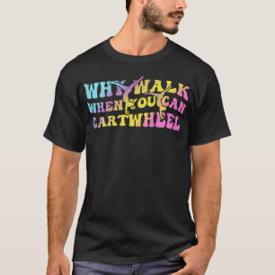 Why Walk When You Can Cartwheel Fun T-Shirt