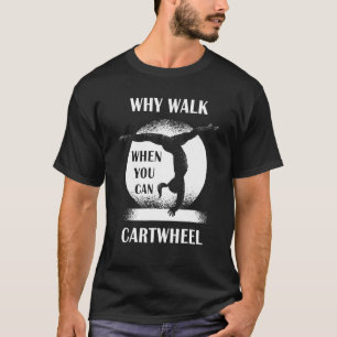 Why Walk When You Can Cartwheel  Quote Gymnastics  T-Shirt