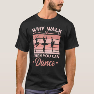 Why Walk When You Can Dance Ballerina Ballet Dance T-Shirt