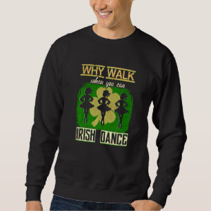 Why Walk When You Can Dance Irish Dance Ireland St Sweatshirt