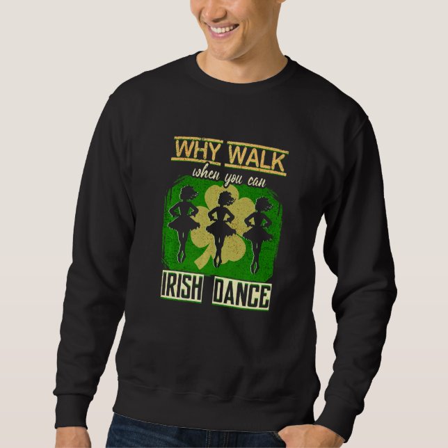 Why Walk When You Can Dance Irish Dance Ireland St Sweatshirt (Front)
