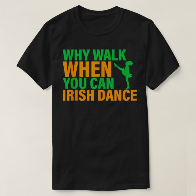 Why Walk When You Can Irish Dance Irish Dancer Pat T-Shirt (Design Front)