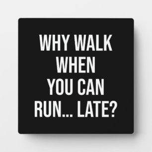 Why Walk When You Can Run… Late – Funny Motivation Plaque
