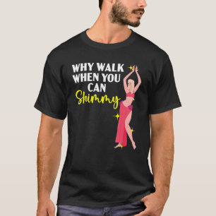 Why Walk When You Can Shimmy Belly Dancing Belly D T-Shirt