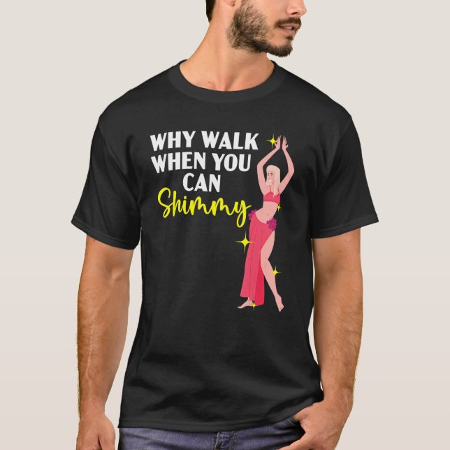 Why Walk When You Can Shimmy Belly Dancing Belly D T-Shirt (Front)