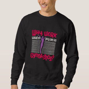 Why Work When You Can Do Gymnastics  Tumbling  Acr Sweatshirt