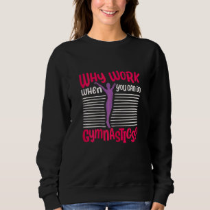 Why Work When You Can Do Gymnastics  Tumbling  Acr Sweatshirt