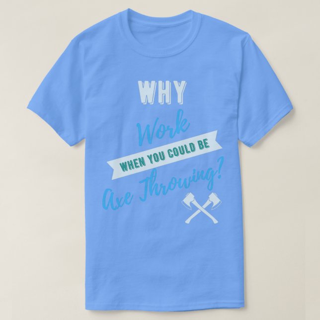 Why Work When You Could Be Axe Throwing T-Shirt (Design Front)