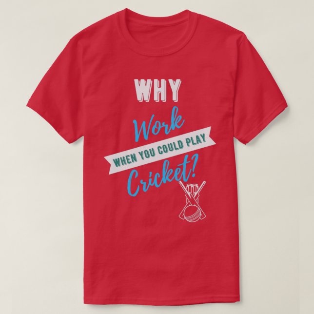 Why Work When You Could Play Cricket  T-Shirt (Design Front)