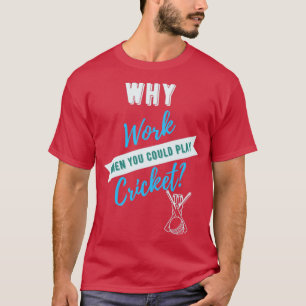 Why Work When You Could Play Cricket  T-Shirt