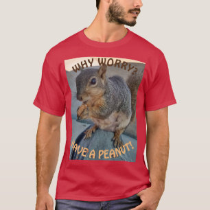 Why Worry? Have a Peanut (Squirrel T-Shirt) T-Shirt