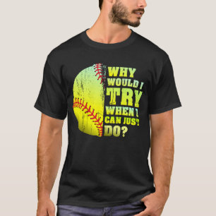 Why Would I Try When I Could Just Do Softball T-Shirt