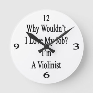 Why Wouldn't I Love My Job I'm A Violinist Round Clock