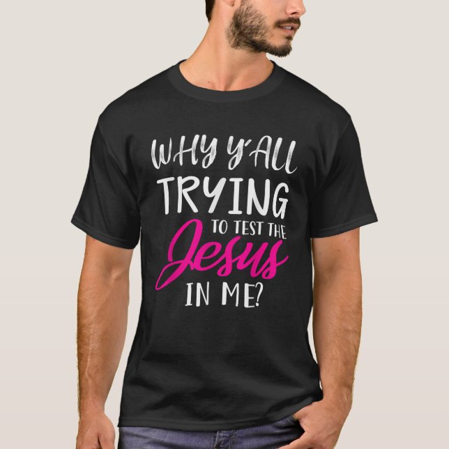 Why Y All Trying To Test The Jesus In Me Funny Chr T-Shirt (Front)