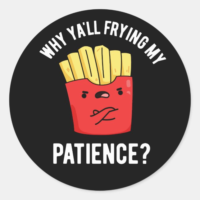 Why Yall Frying My Patience Fries Pun Dark BG Classic Round Sticker (Front)