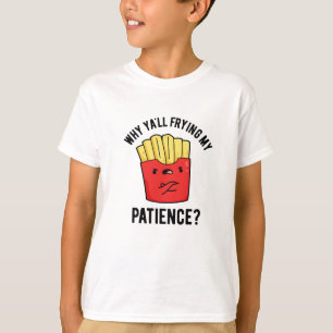 Why Yall Frying My Patience Funny Fries Pun  T-Shirt