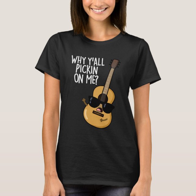 Why Y'all Picking On Me Funny Guitar Pun Dark BG T-Shirt (Front)