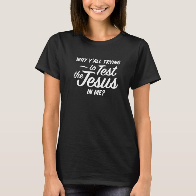 Why Yall Trying To Test The Jesus In Me   (Dark) T-Shirt (Front)