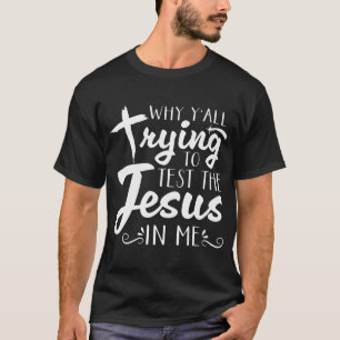 Why Yall Trying To Test The Jesus In Me s T-Shirt